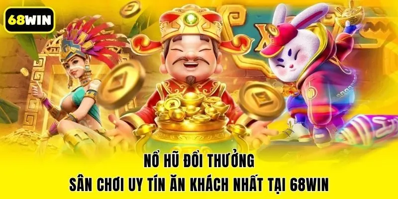 Nổ Hũ Đổi Thưởng - Sân Chơi Uy Tín Ăn Khách Nhất Tại 68win